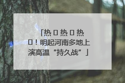热 ҈ 热 ҈ 热 ҈！明起河南多地上演高温“持久战”
