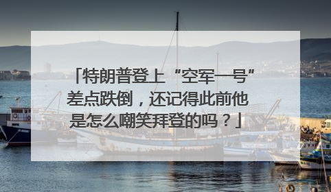 特朗普登上“空军一号” 差点跌倒，还记得此前他是怎么嘲笑拜登的吗？