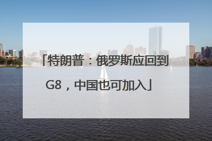 特朗普：俄罗斯应回到G8，中国也可加入