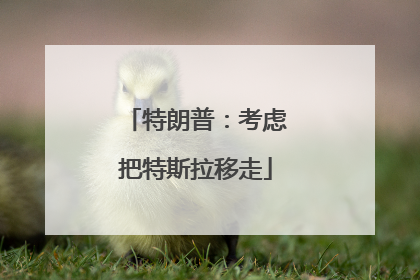 特朗普：考虑把特斯拉移走