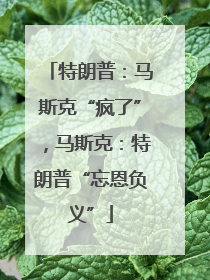 特朗普：马斯克“疯了”，马斯克：特朗普“忘恩负义”