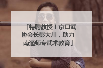 特聘教授！京口武协会长彭大川，助力南通师专武术教育
