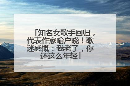 知名女歌手回归，代表作家喻户晓！歌迷感慨：我老了，你还这么年轻