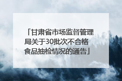 甘肃省市场监督管理局关于30批次不合格食品抽检情况的通告