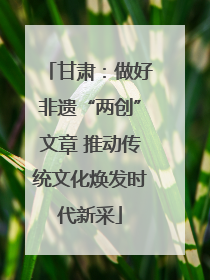 甘肃：做好非遗“两创”文章 推动传统文化焕发时代新采