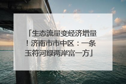 生态流量变经济增量！济南市市中区：一条玉符河绿两岸富一方