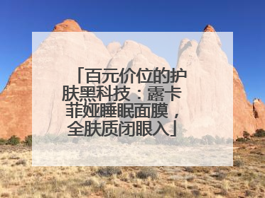 百元价位的护肤黑科技：露卡菲娅睡眠面膜，全肤质闭眼入