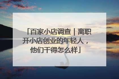 百家小店调查｜离职开小店创业的年轻人，他们干得怎么样