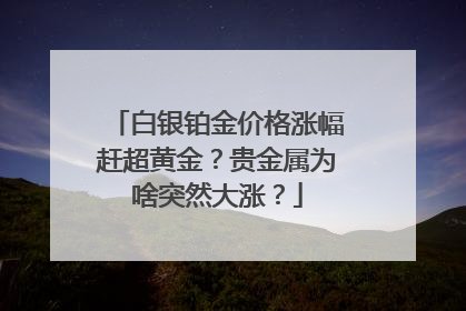 白银铂金价格涨幅赶超黄金？贵金属为啥突然大涨？