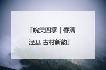 皖美四季｜春满泾县 古村新韵