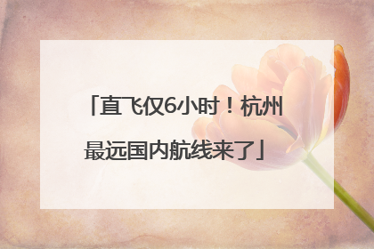 直飞仅6小时！杭州最远国内航线来了