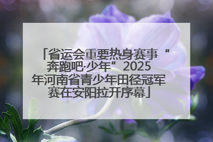 省运会重要热身赛事“奔跑吧·少年”2025年河南省青少年田径冠军赛在安阳拉开序幕