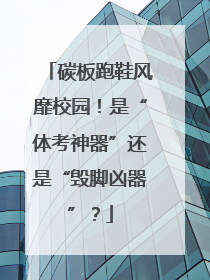碳板跑鞋风靡校园！是“体考神器”还是“毁脚凶器”？
