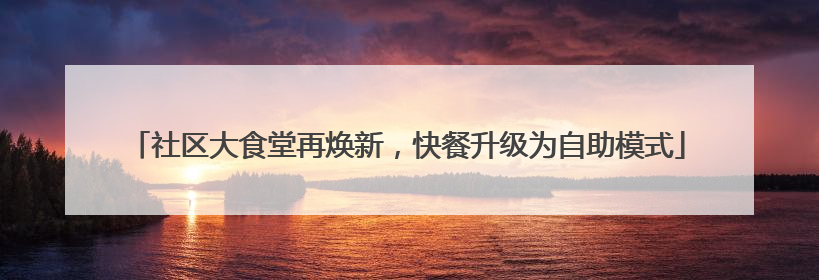 社区大食堂再焕新，快餐升级为自助模式
