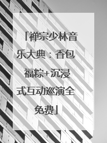 禅宗少林音乐大典：香包 福粽+沉浸式互动巡演全免费