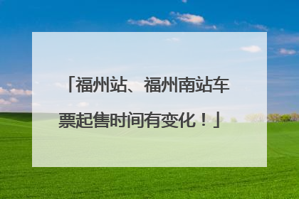 福州站、福州南站车票起售时间有变化！
