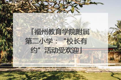 福州教育学院附属第二小学：“校长有约”活动受欢迎