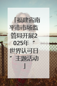 福建省南平市市场监管局开展2025年“世界认可日”主题活动