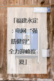 福建永定：电网“强筋健骨” 全力迎峰度夏