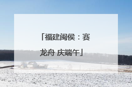 福建闽侯：赛龙舟 庆端午