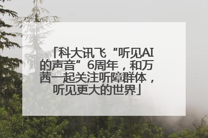科大讯飞“听见AI的声音”6周年，和万茜一起关注听障群体，听见更大的世界