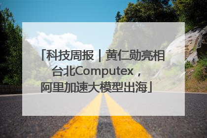 科技周报｜黄仁勋亮相台北Computex，阿里加速大模型出海