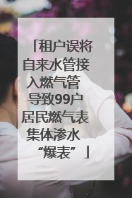 租户误将自来水管接入燃气管 导致99户居民燃气表集体渗水 “爆表”