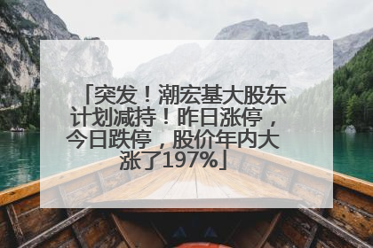 突发！潮宏基大股东计划减持！昨日涨停，今日跌停，股价年内大涨了197%