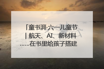 童书湃·六一儿童节｜航天、AI、新材料……在书里给孩子搭建产业科技的网