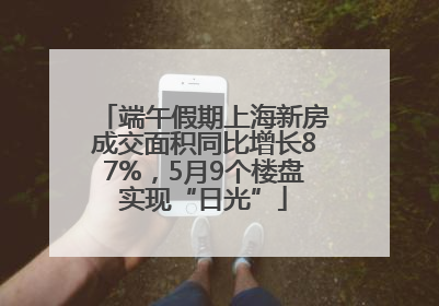 端午假期上海新房成交面积同比增长87%，5月9个楼盘实现“日光”