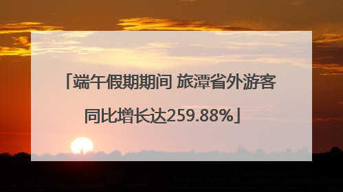 端午假期期间 旅潭省外游客同比增长达259.88%