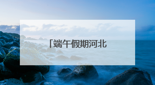 端午假期河北文旅大数据报告：文旅融合，“粽”情绽放