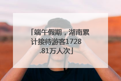 端午假期，湖南累计接待游客1728.81万人次