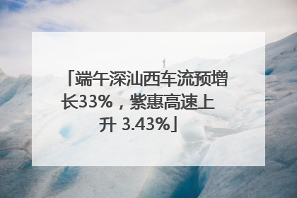 端午深汕西车流预增长33%，紫惠高速上升 3.43%