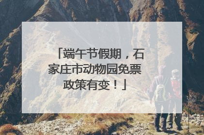 端午节假期，石家庄市动物园免票政策有变！