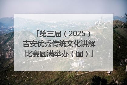 第三届（2025）吉安优秀传统文化讲解比赛圆满举办（图）