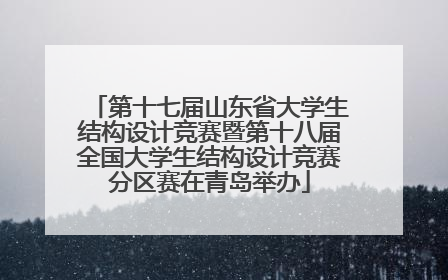第十七届山东省大学生结构设计竞赛暨第十八届全国大学生结构设计竞赛分区赛在青岛举办