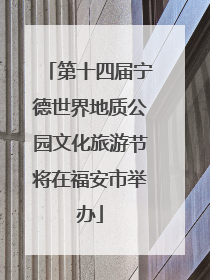 第十四届宁德世界地质公园文化旅游节将在福安市举办