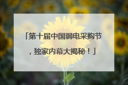 第十届中国弱电采购节，独家内幕大揭秘！