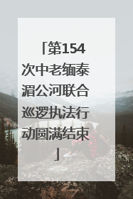 第154次中老缅泰湄公河联合巡逻执法行动圆满结束