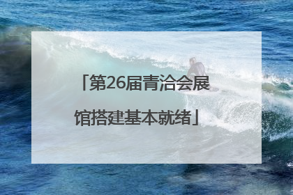 第26届青洽会展馆搭建基本就绪