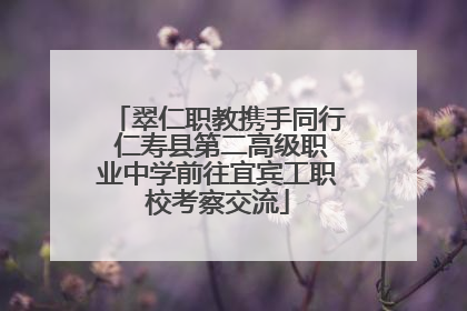 翠仁职教携手同行 仁寿县第二高级职业中学前往宜宾工职校考察交流