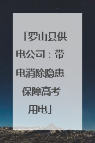 罗山县供电公司：带电消除隐患 保障高考用电
