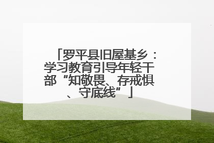 罗平县旧屋基乡：学习教育引导年轻干部“知敬畏、存戒惧、守底线”