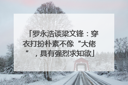 罗永浩谈梁文锋：穿衣打扮朴素不像“大佬”，具有强烈求知欲