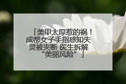 美甲太厚惹的祸！成都女子手指感知失灵被夹断 医生拆解“美丽风险”