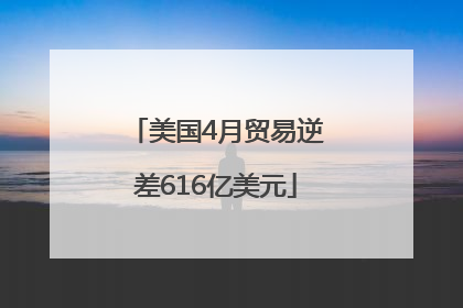 美国4月贸易逆差616亿美元