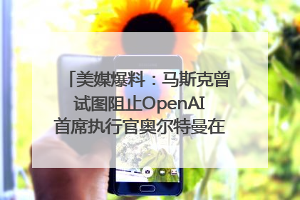 美媒爆料：马斯克曾试图阻止OpenAI首席执行官奥尔特曼在中东的AI交易