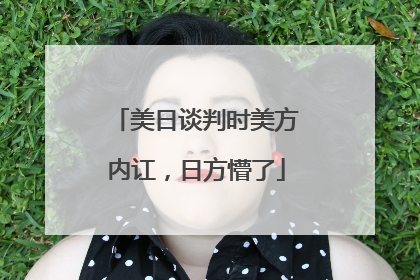 美日谈判时美方内讧，日方懵了