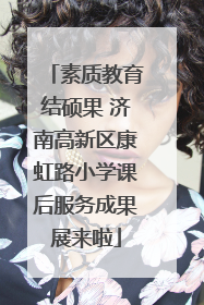 素质教育结硕果 济南高新区康虹路小学课后服务成果展来啦